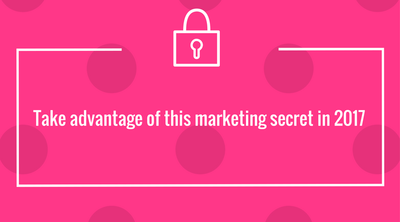 Take advantage of this marketing secret in 2017