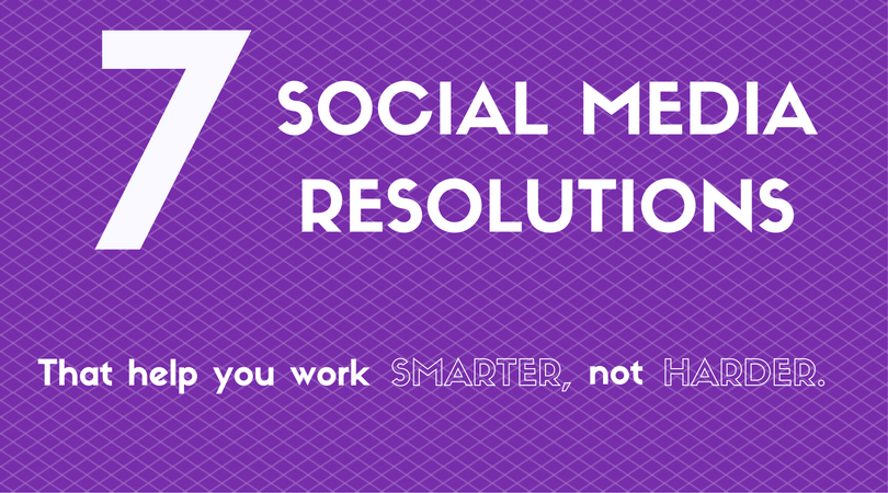 7 social media resolutions that help you work smarter, not harder