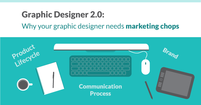Graphic Designer 2.0: Why your graphic designer needs marketing chops