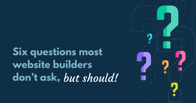 Six questions most website builders don’t ask, but should