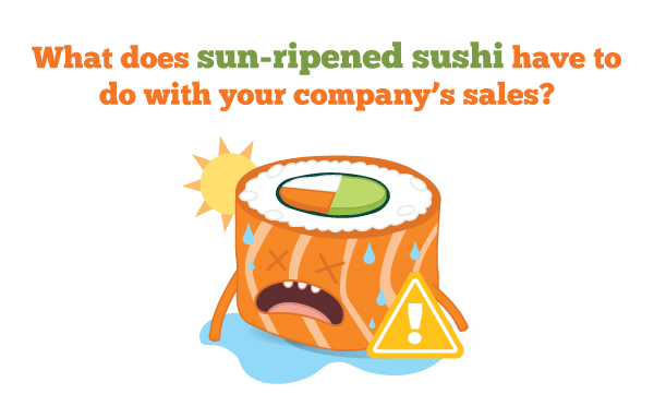 What does sun-ripened sushi have to do with your company’s sales?